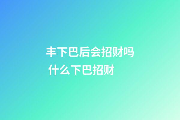 丰下巴后会招财吗 什么下巴招财